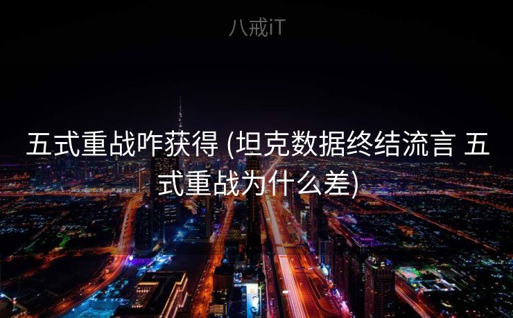 五式重战咋获得 (坦克数据终结流言 五式重战为什么差)