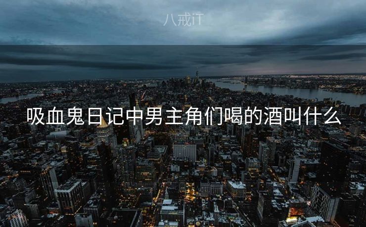 吸血鬼日记中男主角们喝的酒叫什么