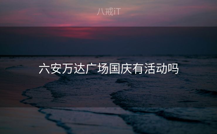 六安万达广场国庆有活动吗