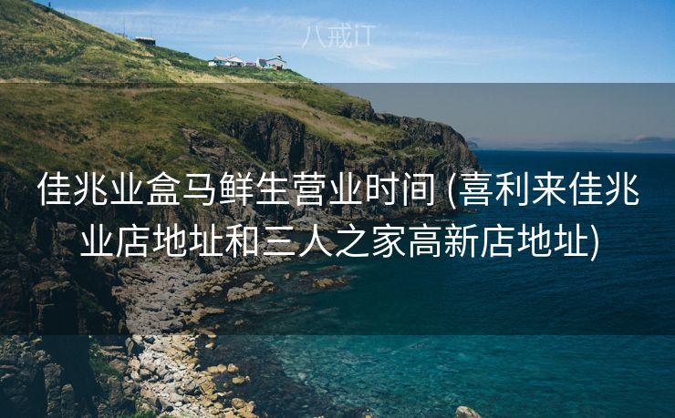 佳兆业盒马鲜生营业时间 (喜利来佳兆业店地址和三人之家高新店地址)