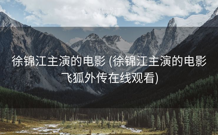 徐锦江主演的电影 (徐锦江主演的电影飞狐外传在线观看)