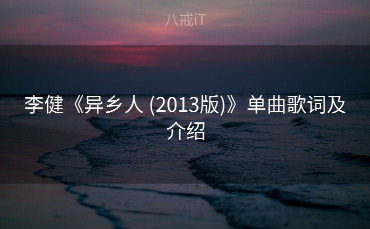 李健《异乡人 (2013版)》单曲歌词及介绍
