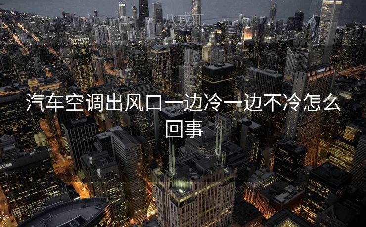 汽车空调出风口一边冷一边不冷怎么回事