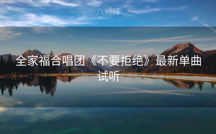全家福合唱团《不要拒绝》最新单曲试听