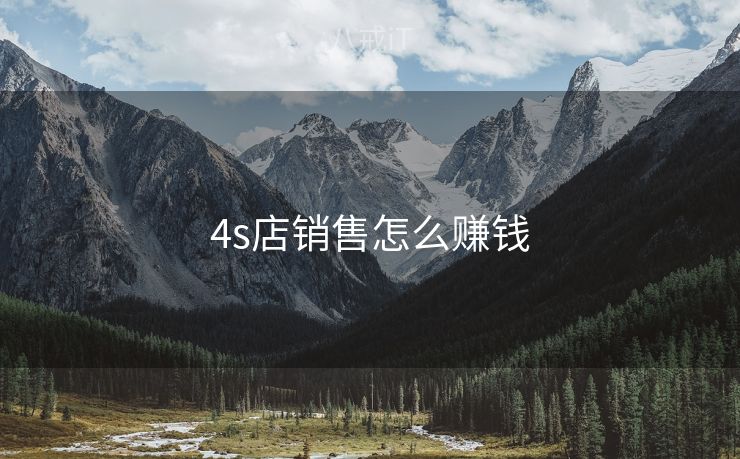 4s店销售怎么赚钱