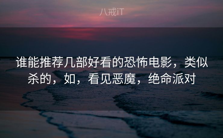 谁能推荐几部好看的恐怖电影，类似杀的，如，看见恶魔，绝命派对