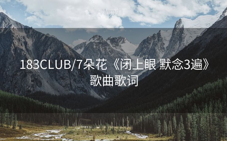 183CLUB/7朵花《闭上眼 默念3遍》歌曲歌词