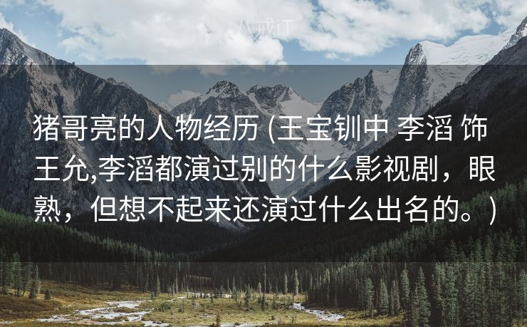猪哥亮的人物经历 (王宝钏中 李滔 饰 王允,李滔都演过别的什么影视剧，眼熟，但想不起来还演过什么出名的。)