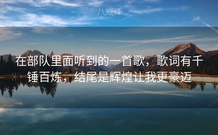 在部队里面听到的一首歌，歌词有千锤百炼，结尾是辉煌让我更豪迈