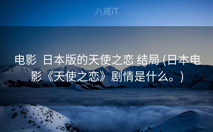 电影  日本版的天使之恋 结局 (日本电影《天使之恋》剧情是什么。)