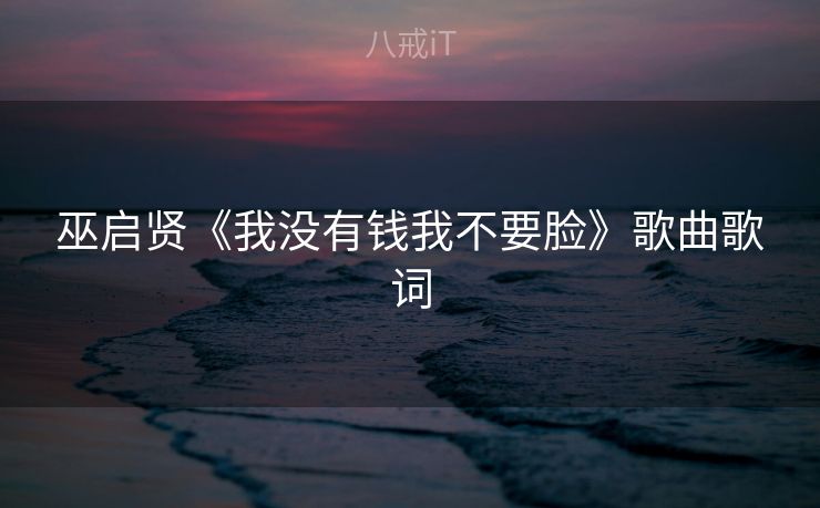 巫启贤《我没有钱我不要脸》歌曲歌词