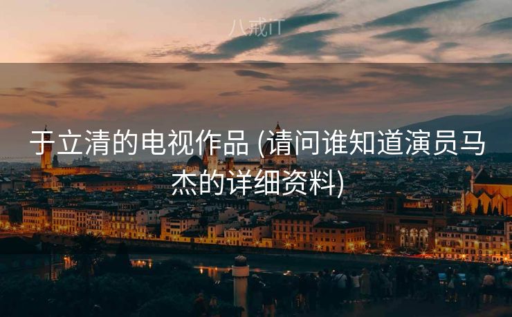 于立清的电视作品 (请问谁知道演员马杰的详细资料)