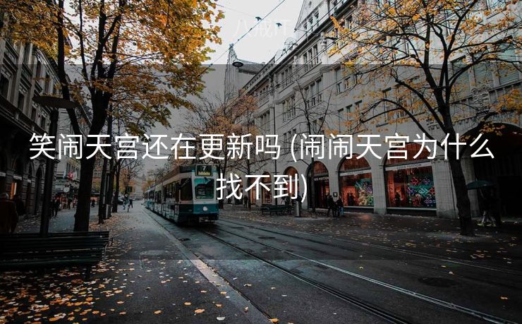 笑闹天宫还在更新吗 (闹闹天宫为什么找不到)