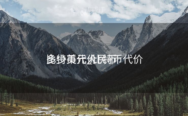 比特币代价
多少美元_比特币代价
多少美元人民币