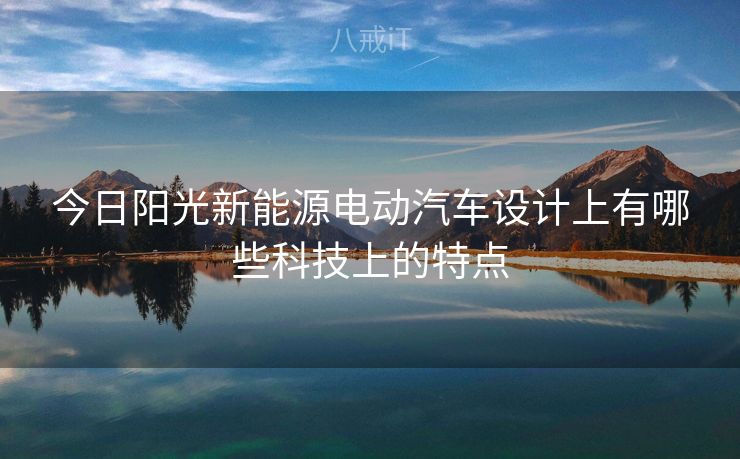 今日阳光新能源电动汽车设计上有哪些科技上的特点