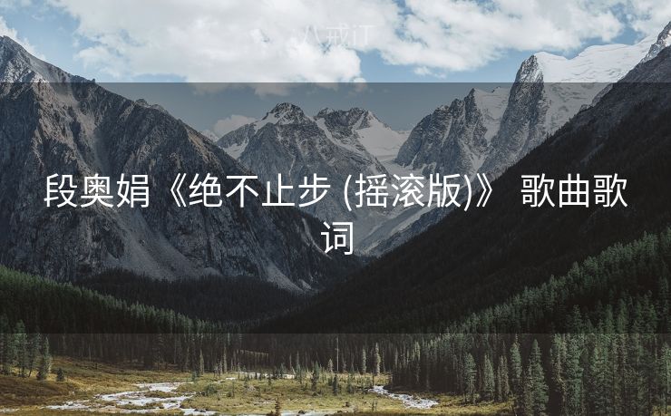 段奥娟《绝不止步 (摇滚版)》 歌曲歌词
