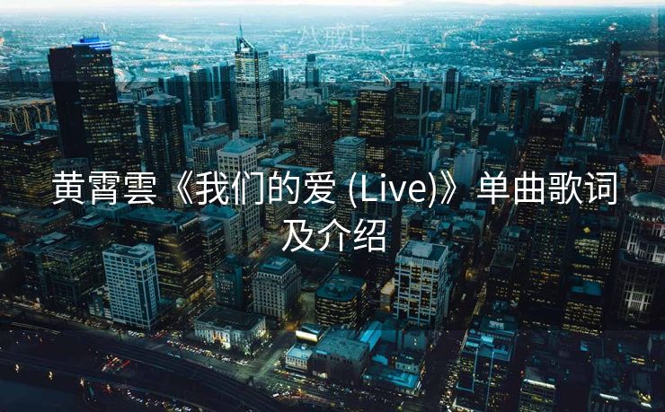 黄霄雲《我们的爱 (Live)》单曲歌词及介绍