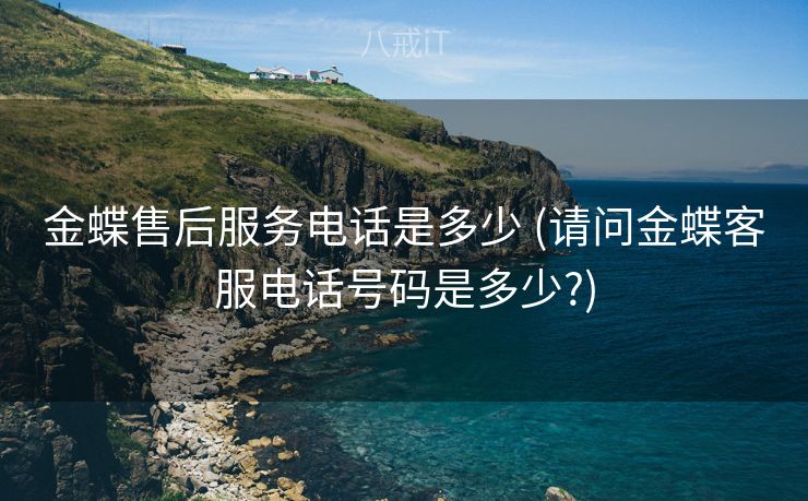 金蝶售后服务电话是多少 (请问金蝶客服电话号码是多少?)