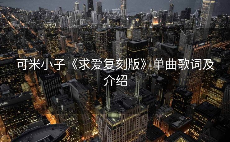 可米小子《求爱复刻版》单曲歌词及介绍