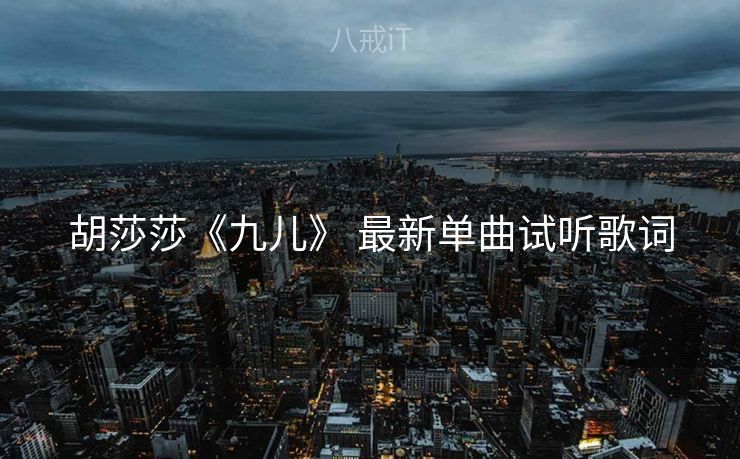 胡莎莎《九儿》 最新单曲试听歌词