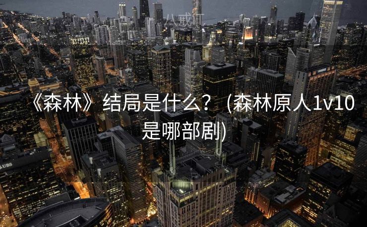 《森林》结局是什么？ (森林原人1v10是哪部剧)