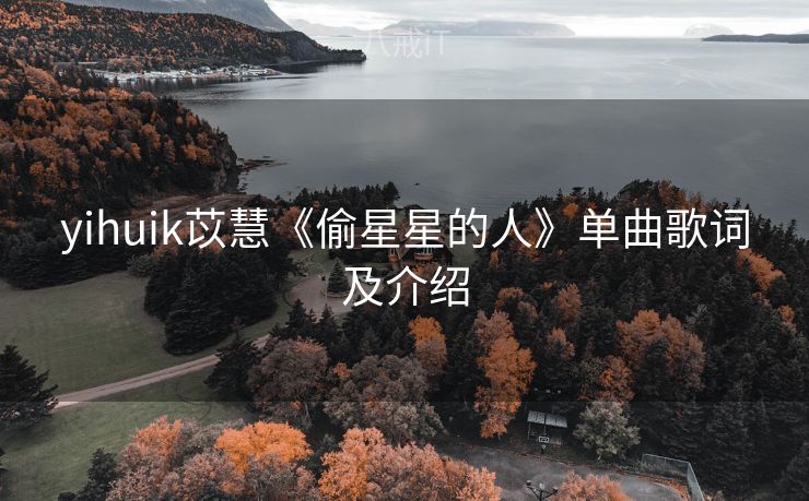 yihuik苡慧《偷星星的人》单曲歌词及介绍