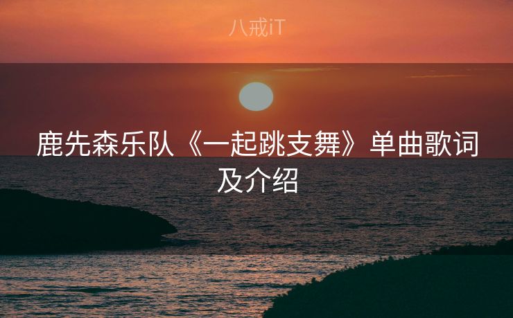 鹿先森乐队《一起跳支舞》单曲歌词及介绍
