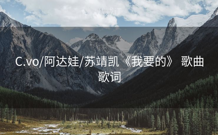 C.vo/阿达娃/苏靖凯《我要的》 歌曲歌词