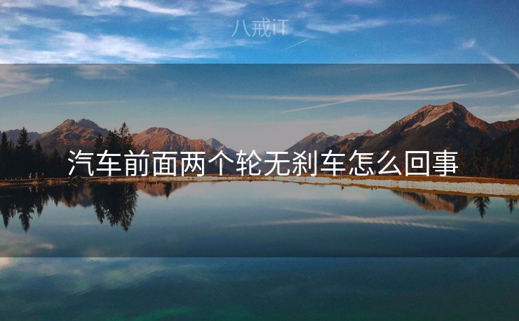 汽车前面两个轮无刹车怎么回事