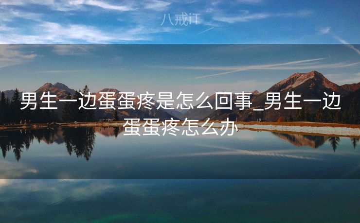 男生一边蛋蛋疼是怎么回事_男生一边蛋蛋疼怎么办