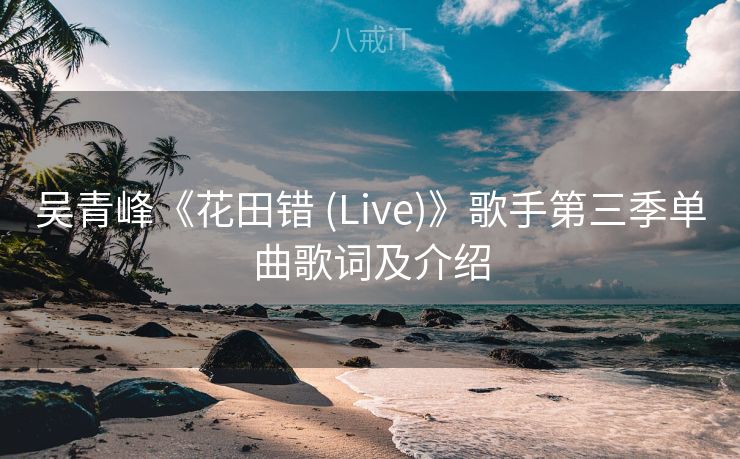 吴青峰《花田错 (Live)》歌手第三季单曲歌词及介绍