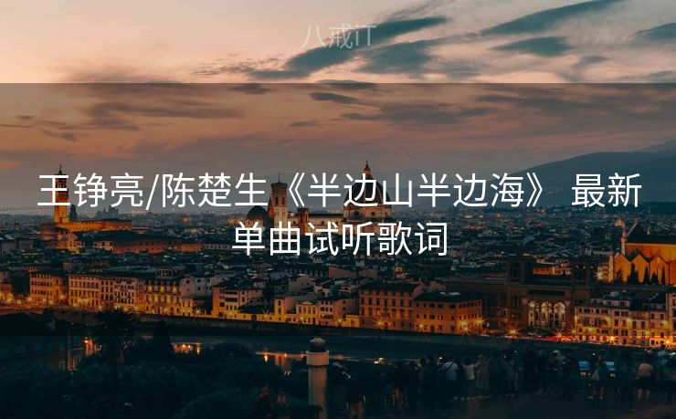 王铮亮/陈楚生《半边山半边海》 最新单曲试听歌词