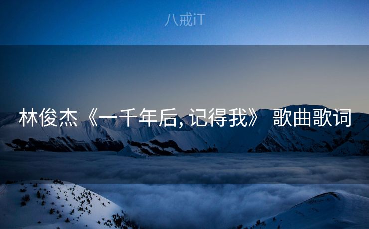 林俊杰《一千年后, 记得我》 歌曲歌词