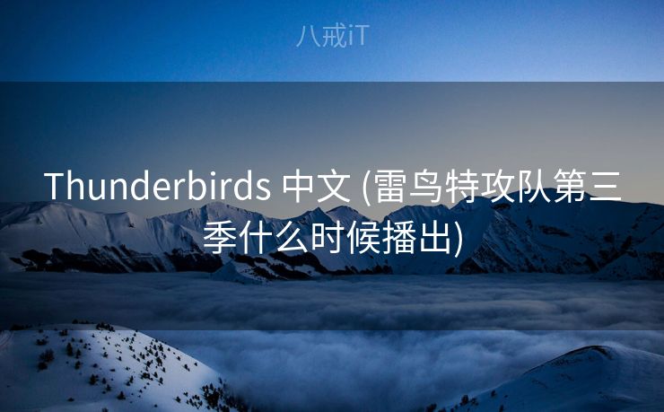 Thunderbirds 中文 (雷鸟特攻队第三季什么时候播出)