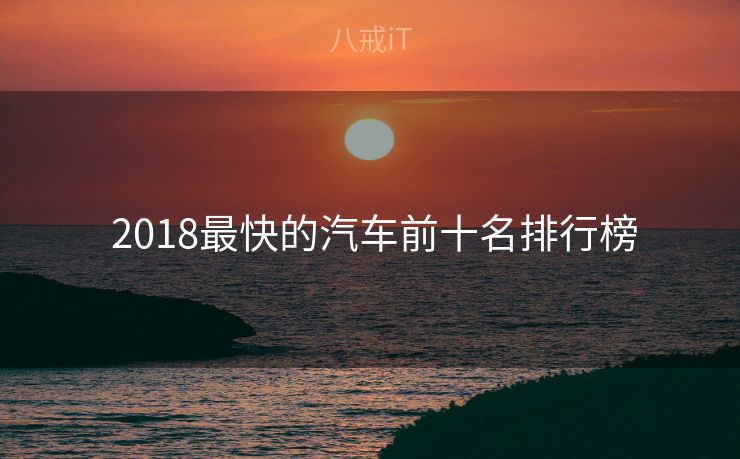  2018最快的汽车前十名排行榜