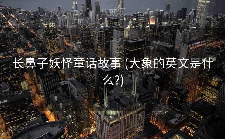 长鼻子妖怪童话故事 (大象的英文是什么?)