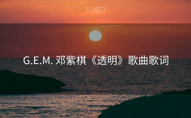 G.E.M. 邓紫棋《透明》歌曲歌词