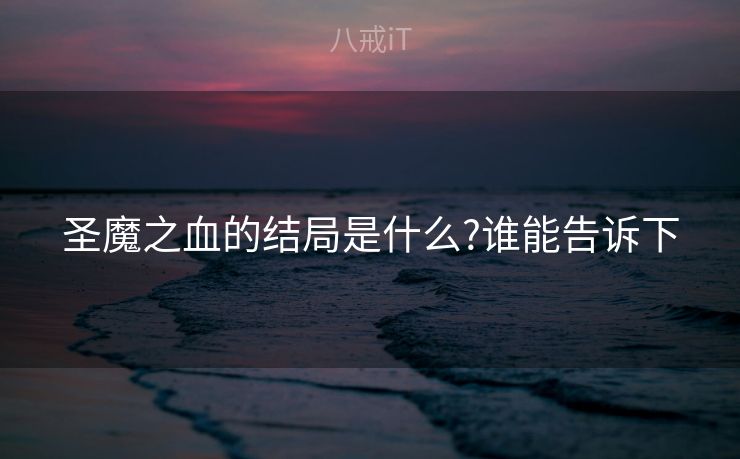 圣魔之血的结局是什么?谁能告诉下