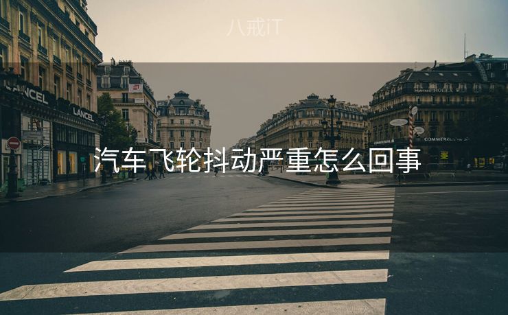  汽车飞轮抖动严重怎么回事