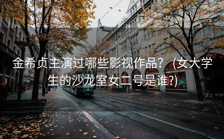 金希贞主演过哪些影视作品？ (女大学生的沙龙室女二号是谁?)