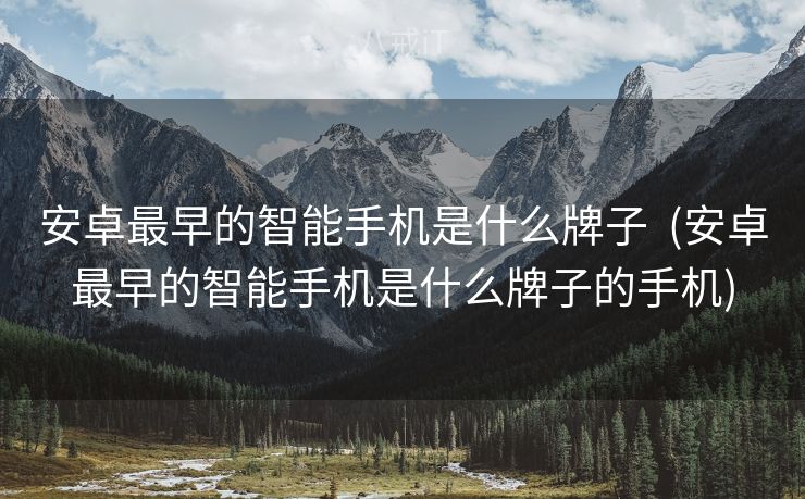 安卓最早的智能手机是什么牌子  (安卓最早的智能手机是什么牌子的手机)