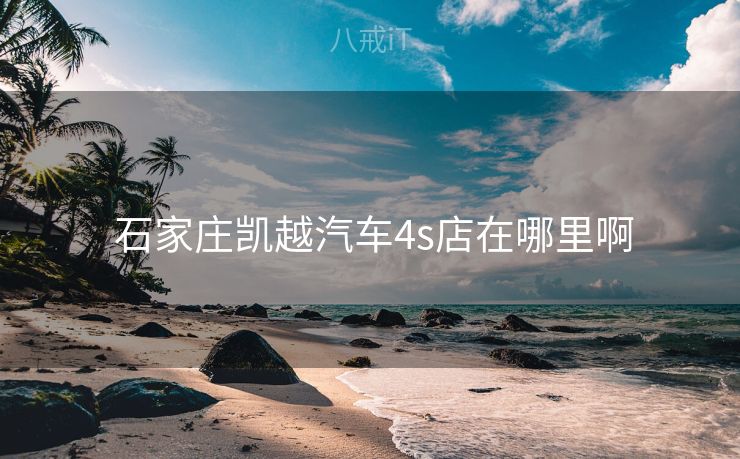  石家庄凯越汽车4s店在哪里啊