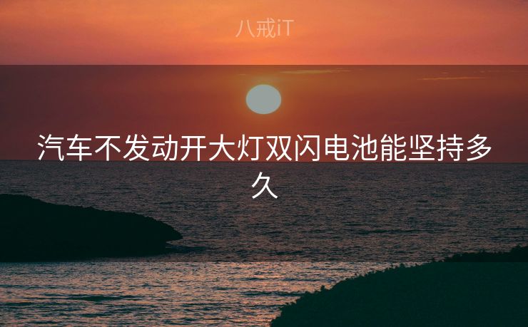 汽车不发动开大灯双闪电池能坚持多久
