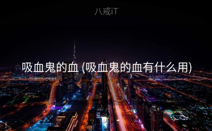吸血鬼的血 (吸血鬼的血有什么用)