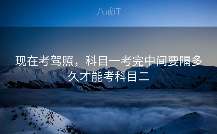 现在考驾照，科目一考完中间要隔多久才能考科目二