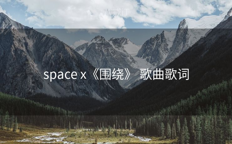 space x《围绕》 歌曲歌词