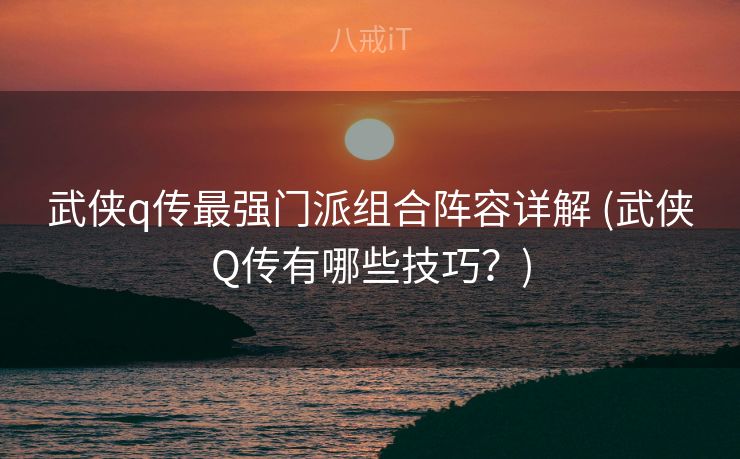 武侠q传最强门派组合阵容详解 (武侠Q传有哪些技巧？)