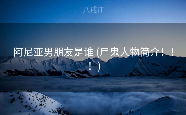 阿尼亚男朋友是谁 (尸鬼人物简介！！！)