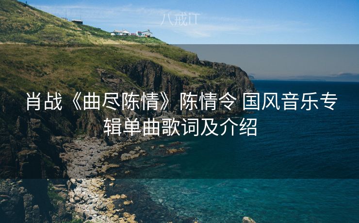 肖战《曲尽陈情》陈情令 国风音乐专辑单曲歌词及介绍