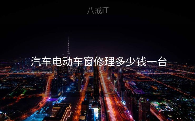  汽车电动车窗修理多少钱一台